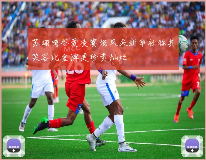 苏翊鸣谷爱凌赛场风采新华社称其笑容比金牌更珍贵灿烂