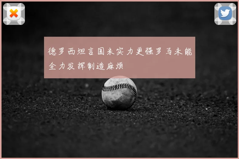 德罗西坦言国米实力更强罗马未能全力发挥制造麻烦