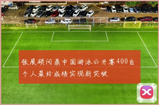 张展硕问鼎中国游泳公开赛400自 个人最好成绩实现新突破
