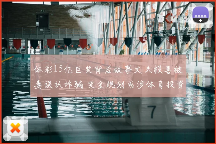 体彩15亿巨奖背后故事丈夫报喜被妻误认诈骗 奖金规划或涉体育投资