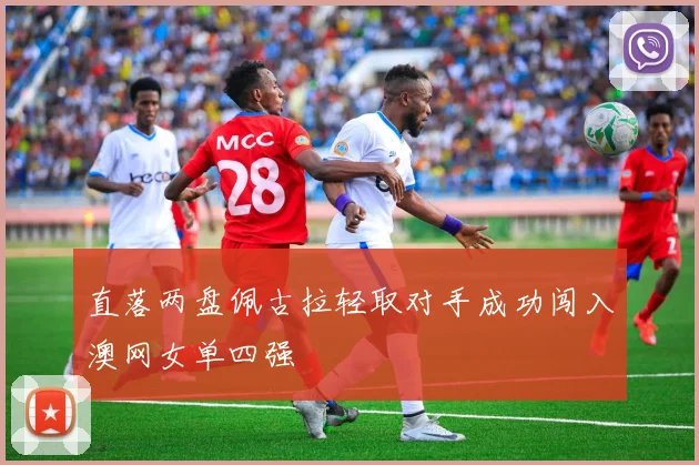 直落两盘佩古拉轻取对手成功闯入澳网女单四强