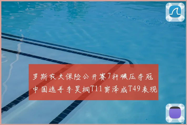 罗斯农夫保险公开赛7杆碾压夺冠 中国选手李昊桐T11窦泽成T49表现稳健