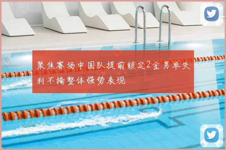 聚焦赛场中国队提前锁定2金男单失利不掩整体强势表现