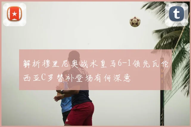 解析穆里尼奥战术皇马6-1领先瓦伦西亚C罗替补登场有何深意