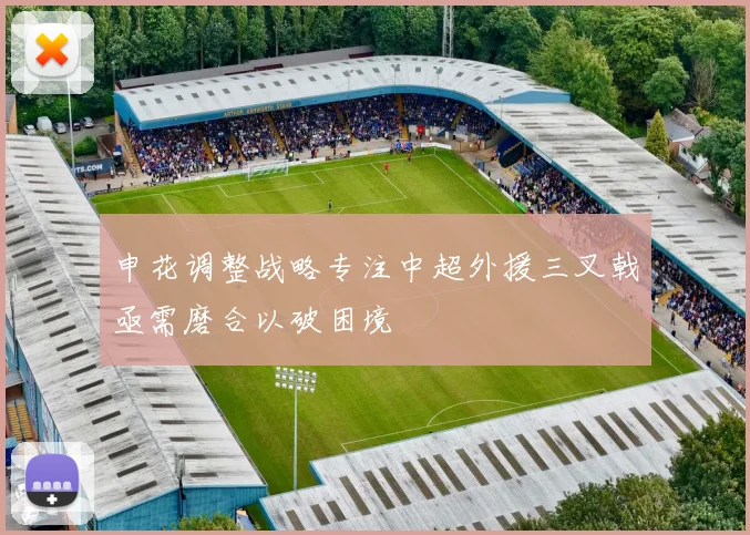 申花调整战略专注中超外援三叉戟亟需磨合以破困境