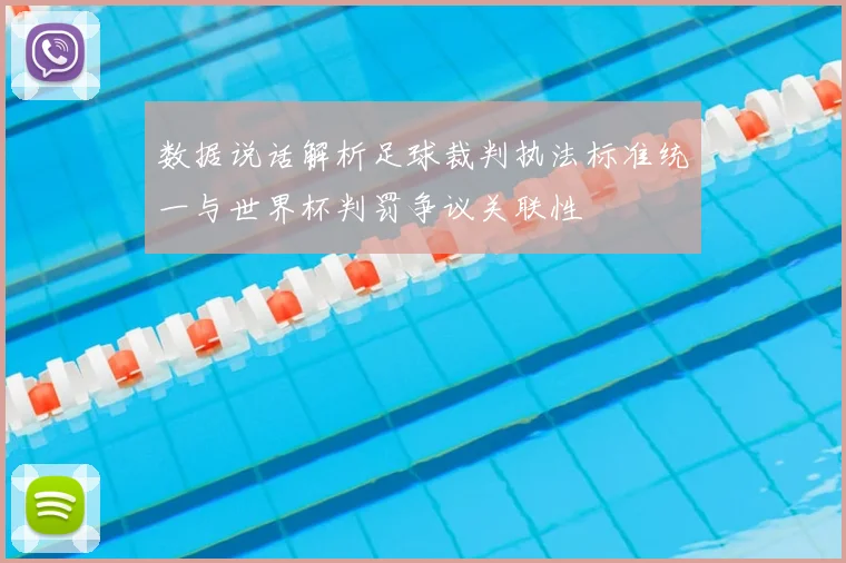 数据说话解析足球裁判执法标准统一与世界杯判罚争议关联性
